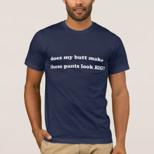 Does My Butt Make These Pants Look Big? T-Shirt