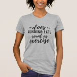 Does Running Late Count as Exercise Funny T-Shirt<br><div class="desc">A great tee for hanging out around the house,  wearing to the Gym or going shopping. The saying is something anyone can relate to whether they are a busy mum or a working professional. Design features "Does Running Late Count as Exercise" in black handwritten-style text.</div>