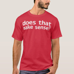 Does That Make Sense Funny Typography T-Shirt