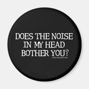 Does the noise in my head bother you? magnet