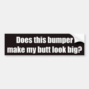 Does this bumper make my butt look big? bumper sticker