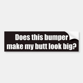 Does this bumper make my butt look big? bumper sticker