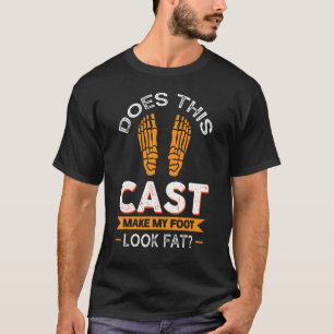 Does This Cast Make My Foot Look Fat Get Well T-Shirt