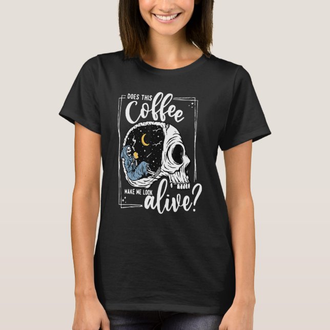 Does This Coffee Make Me Look Alive Skeleton Drink T-Shirt (Front)