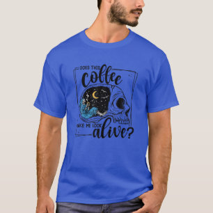 Does This Coffee Make Me Look Alive T-Shirt