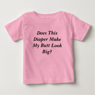 Does This Diaper Make My Butt Look Big? Baby T-Shirt