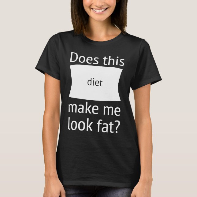 Does This Diet Make Me Look Fat  Weight Loss Dieti T-Shirt (Front)