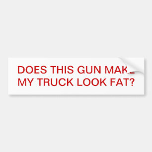 DOES THIS GUN MAKE MY TRUCK LOOK FAT? BUMPER STICKER