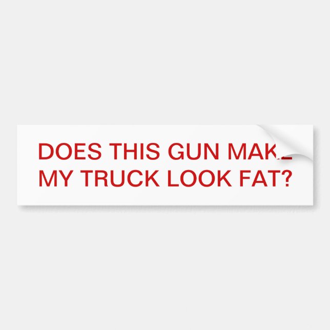 DOES THIS GUN MAKE MY TRUCK LOOK FAT? BUMPER STICKER (Front)