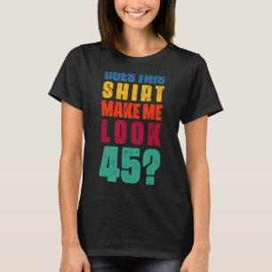 Does This Make Me Look 45 Year Old 45th Birthday T-Shirt