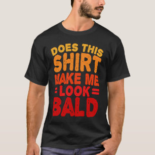 Does This Make Me Look Bald Is Beautiful Bald Hea T-Shirt