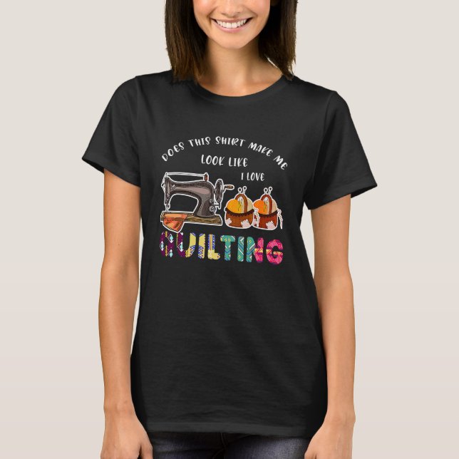 does this  make me look like I love quilting quilt T-Shirt (Front)