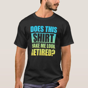 Does This Make Me Look Retired 3 T-Shirt