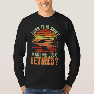 Does This Make Me Look Retired For A Retirement Te T-Shirt