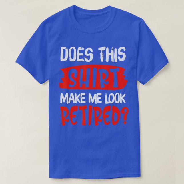 Does This  Make Me Look Retired Funny Retirement   T-Shirt (Design Front)