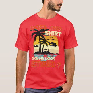 Does This  Make Me Look Retired Funny Retirement   T-Shirt
