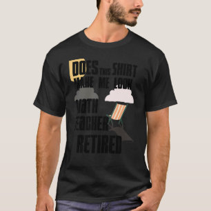 Does This Make Me Look Retired Math Teacher T-Shirt