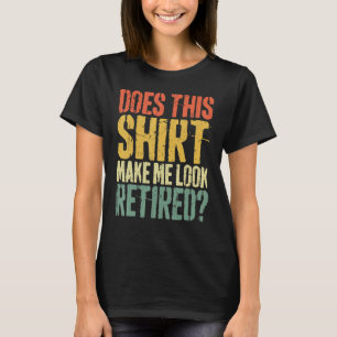 Does This Make Me Look Retired Retirement T-Shirt