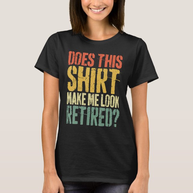 Does This Make Me Look Retired Retirement T-Shirt (Front)