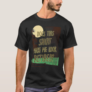 Does This Make Me Look Retired Retirement T-Shirt