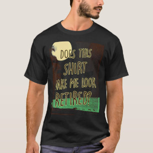 Does This   Make Me Look Retired    Retirement T-Shirt