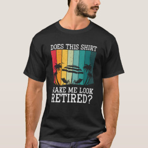 Does This   Make Me Look Retired T-Shirt