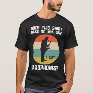 does this make me love saxophones saxophone player T-Shirt