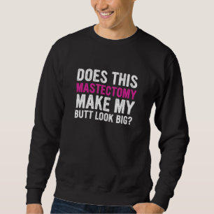 Does This Mastectomy Make My Butt Look Big Sweatshirt