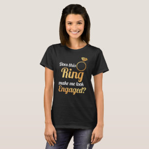 Does This Ring Make Me Look Engaged? T-Shirt