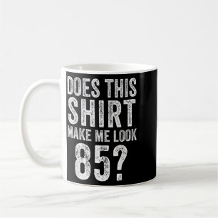 Does This Shirt Make Look 85 Year Old 85th Coffee Mug