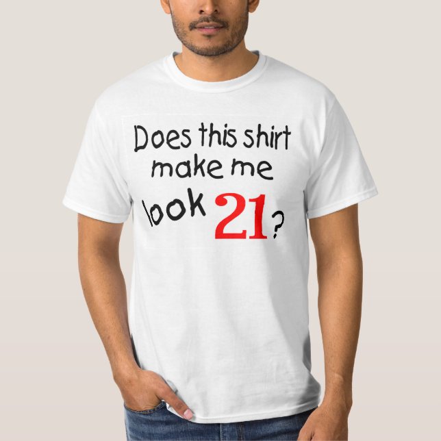 Does This Shirt Make Me Look 21 (Front)