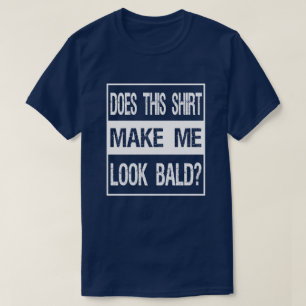 Does This Shirt Make Me Look Bald? Gift Bald Is Be