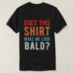 Does This Shirt Make Me Look Bald? Sarcastic Humor