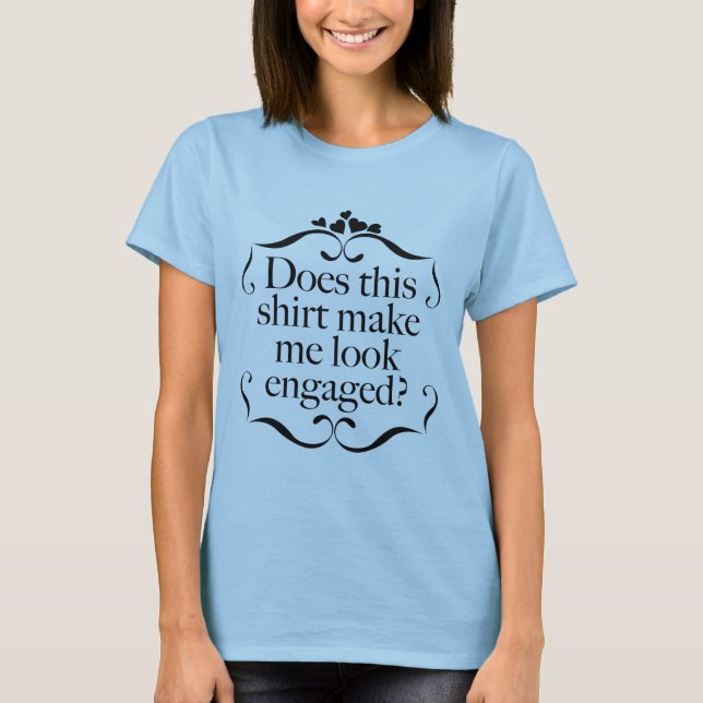 Does This Shirt Make Me Look Engaged? (Front)