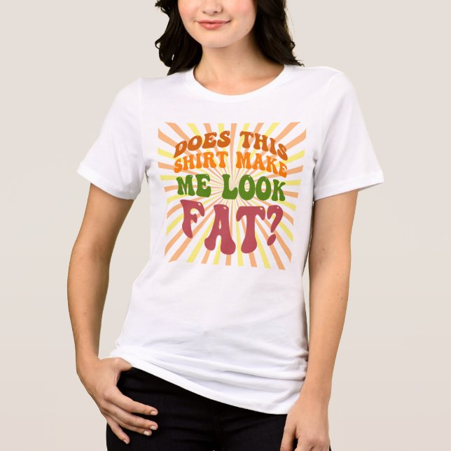 Does This Shirt Make Me Look Fat? Funny Quote Desi (Front)