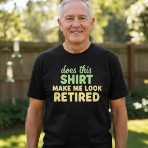 Does this Shirt Make me Look Retired