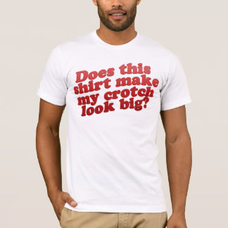 Does This Shirt Make My Crotch Look BIG?