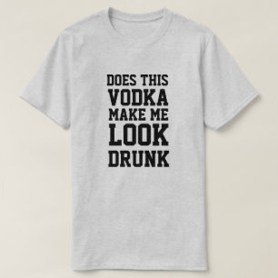 Does This Vodka Make Me Look Drunk T-Shirt