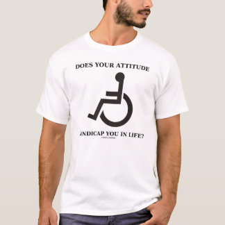 Does Your Attitude Handicap You In Life? T-Shirt