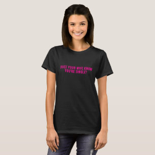 Does Your Wife Know You're Single T-Shirt