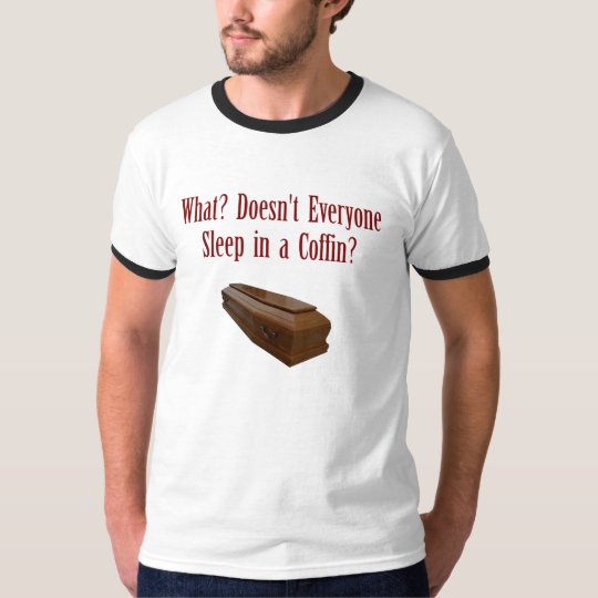 Doesn't Everyone Sleep in a Coffin? T-Shirt