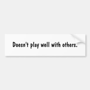 Doesn't play well with others. bumper sticker