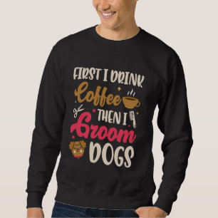 Dog Grooming Drink Coffee Then I Groom Dogs Pet Gr Sweatshirt