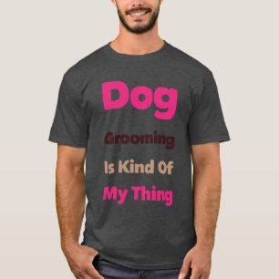 Dog Grooming is Kind Of My Thing Funny T-Shirt