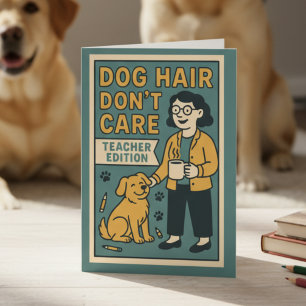 Dog Hair Don’t Care – Funny Teacher Edition for Do Card