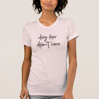 Dog Hair Don’t Care Shirt