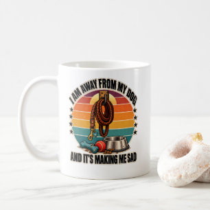 Dog: I Am Away From My Dog And It's Making Me Sad Coffee Mug