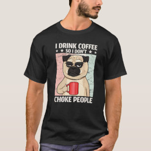 Dog I Drink Coffee So I Don't Choke People Coffee T-Shirt