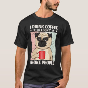 Dog I Drink Coffee So I Don't Choke People Coffee T-Shirt