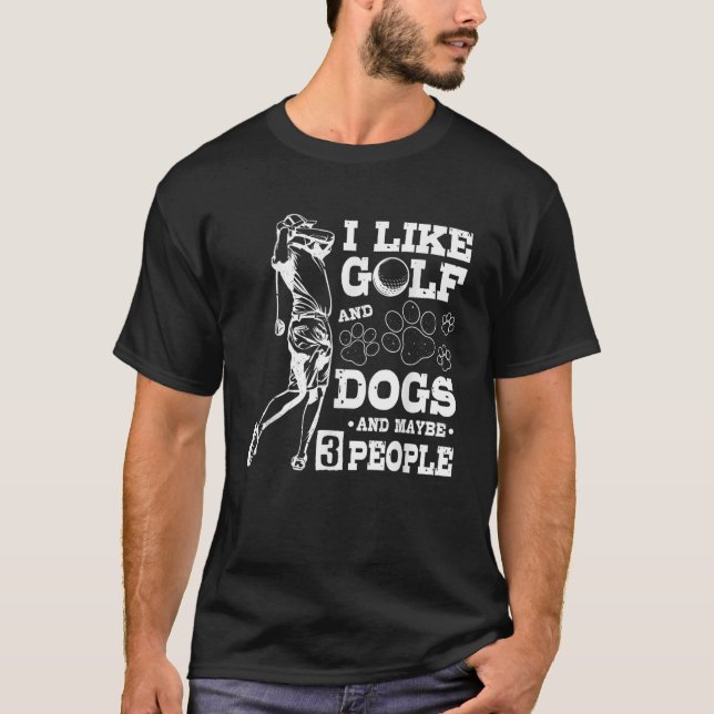 Dog I Like Golf And Dogs And Maybe 3 People Golfin T-Shirt (Front)